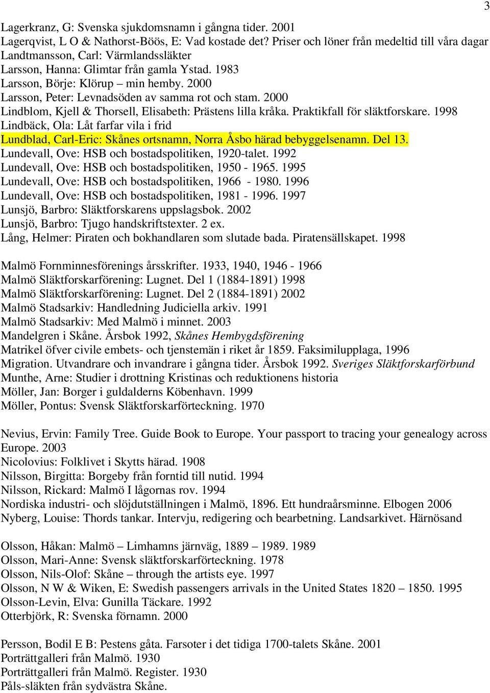 2000 Larsson, Peter: Levnadsöden av samma rot och stam. 2000 Lindblom, Kjell & Thorsell, Elisabeth: Prästens lilla kråka. Praktikfall för släktforskare.
