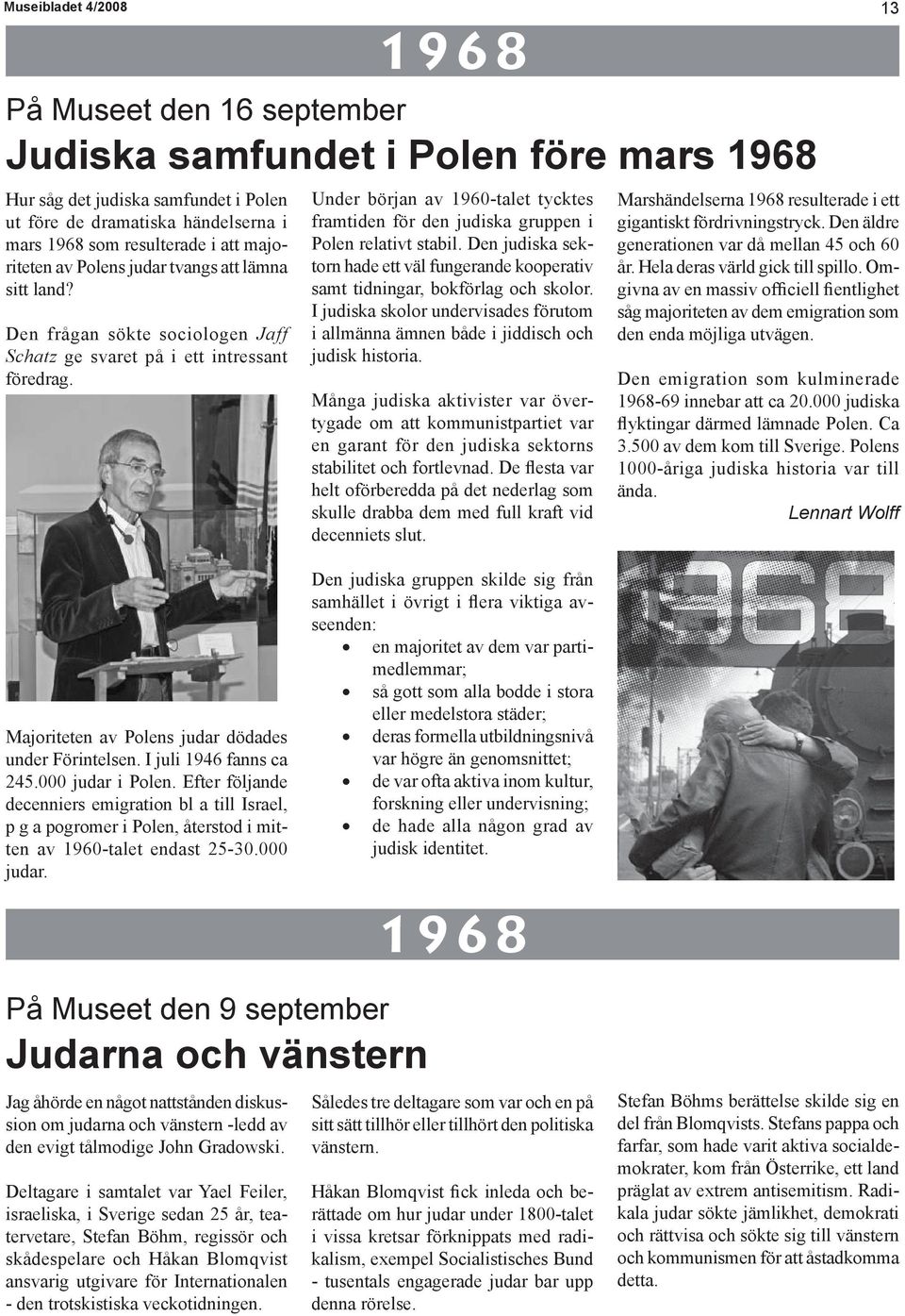 Under början av 1960-talet tycktes framtiden för den judiska gruppen i Polen relativt stabil. Den judiska sektorn hade ett väl fungerande kooperativ samt tidningar, bokförlag och skolor.