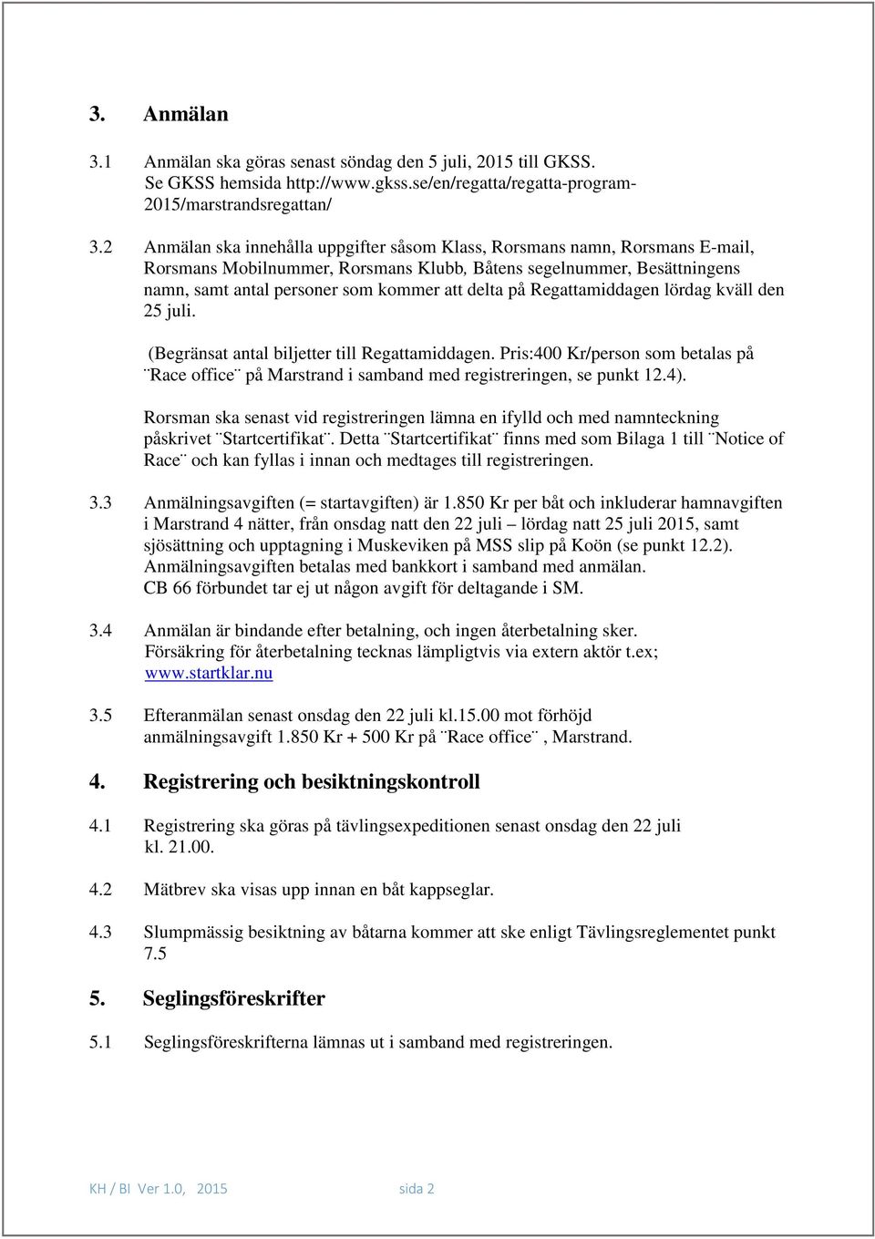 på Regattamiddagen lördag kväll den 25 juli. (Begränsat antal biljetter till Regattamiddagen. Pris:400 Kr/person som betalas på Race office på Marstrand i samband med registreringen, se punkt 12.4).