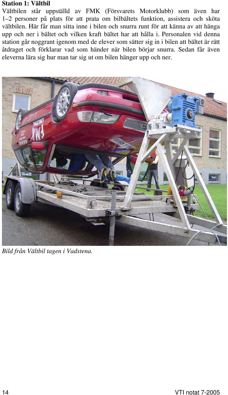 Här får man sitta inne i bilen och snurra runt för att känna av att hänga upp och ner i bältet och vilken kraft bältet har att hålla i.