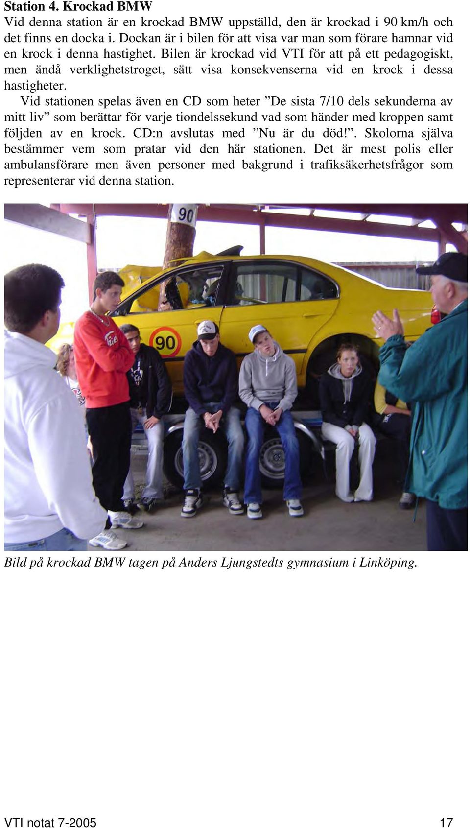 Bilen är krockad vid VTI för att på ett pedagogiskt, men ändå verklighetstroget, sätt visa konsekvenserna vid en krock i dessa hastigheter.