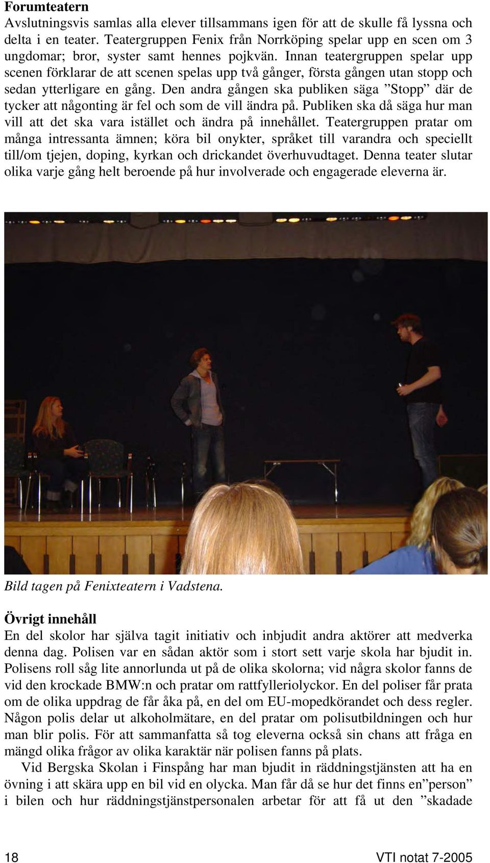 Innan teatergruppen spelar upp scenen förklarar de att scenen spelas upp två gånger, första gången utan stopp och sedan ytterligare en gång.