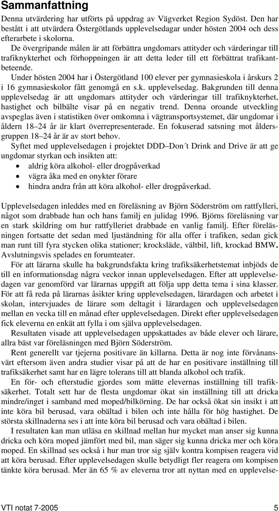 Under hösten 2004 har i Östergötland 100 elever per gymnasieskola i årskurs 2 i 16 gymnasieskolor fått genomgå en s.k. upplevelsedag.