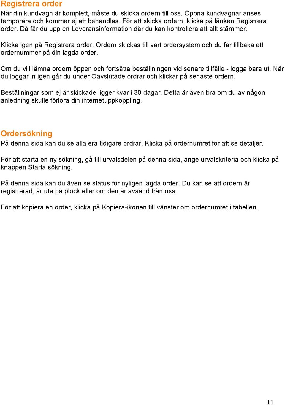 Ordern skickas till vårt ordersystem och du får tillbaka ett ordernummer på din lagda order. Om du vill lämna ordern öppen och fortsätta beställningen vid senare tillfälle - logga bara ut.