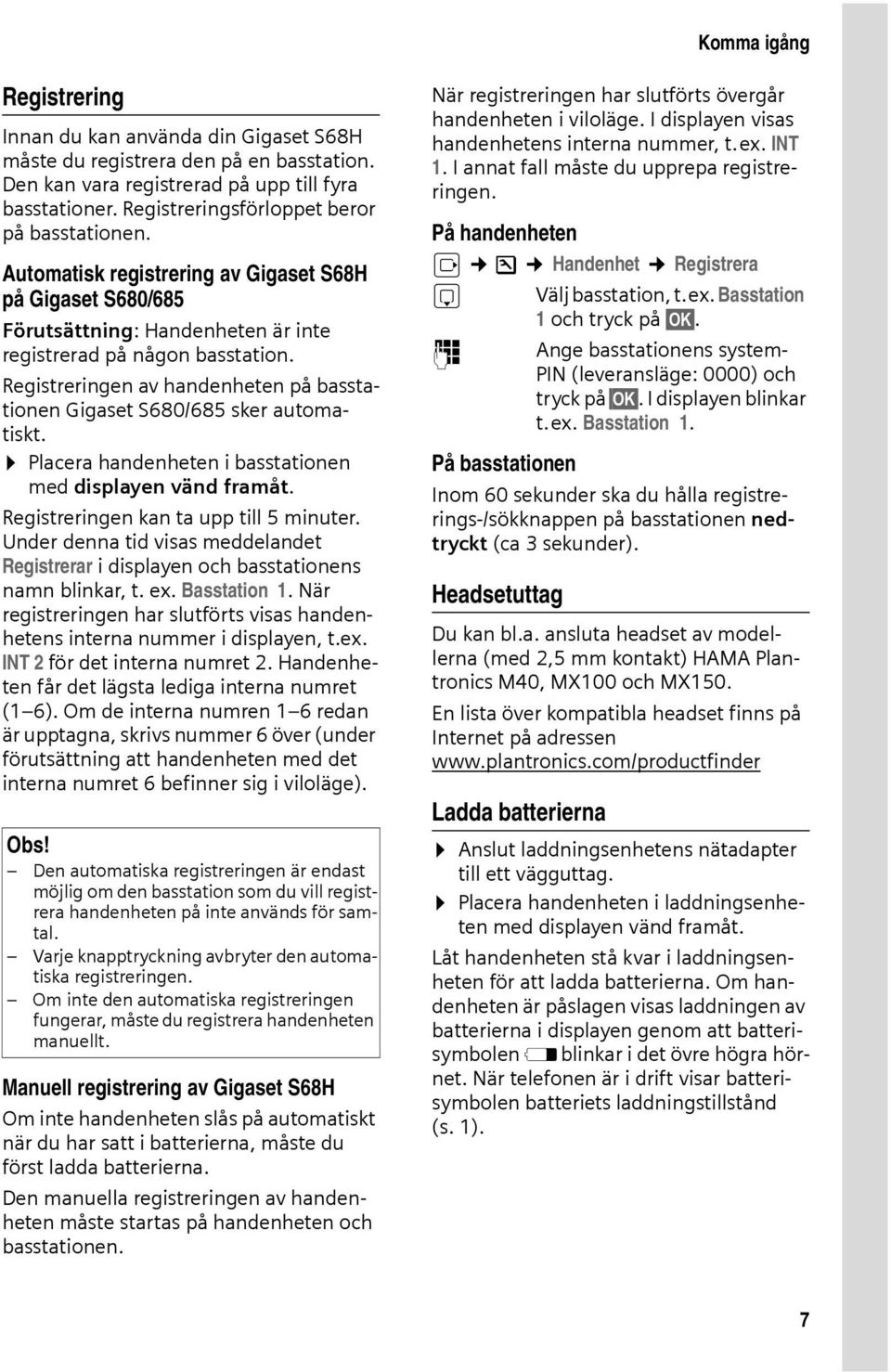 Registreringen av handenheten på basstationen Gigaset S680/685 sker automatiskt. Placera handenheten i basstationen med displayen vänd framåt. Registreringen kan ta upp till 5 minuter.