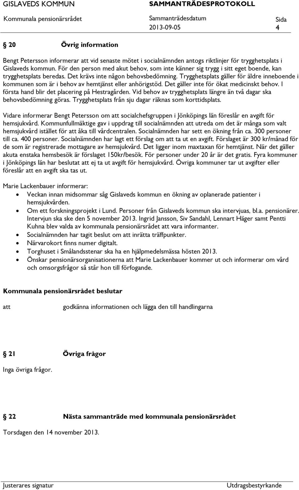 Trygghetsplats gäller för äldre inneboende i kommunen som är i behov av hemtjänst eller anhörigstöd. Det gäller inte för ökat medicinskt behov. I första hand blir det placering på Hestragården.