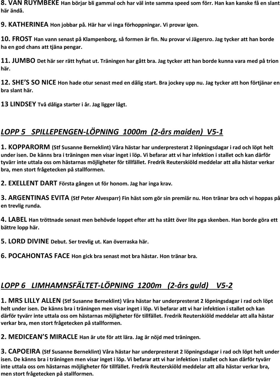Jag tycker att han borde kunna vara med på trion här. 12. SHE S SO NICE Hon hade otur senast med en dålig start. Bra jockey upp nu. Jag tycker att hon förtjänar en bra slant här.