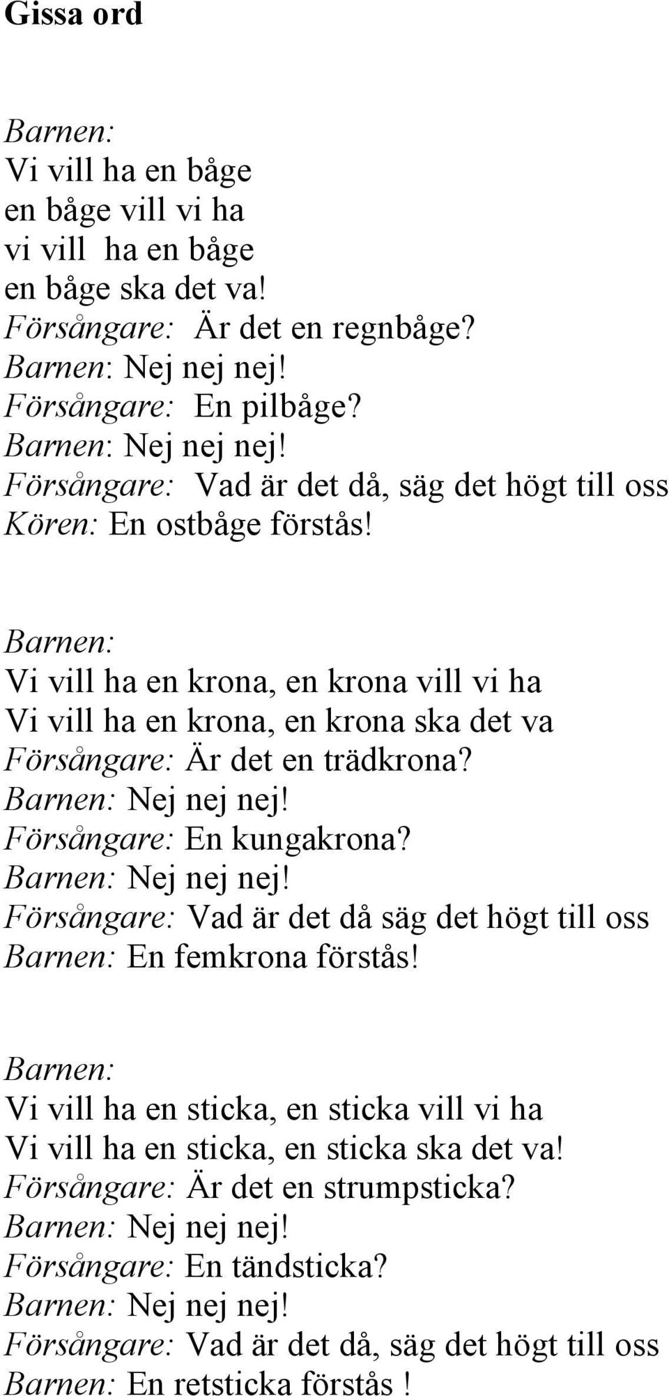 Barnen: Vi vill ha en krona, en krona vill vi ha Vi vill ha en krona, en krona ska det va Försångare: Är det en trädkrona? Försångare: En kungakrona?