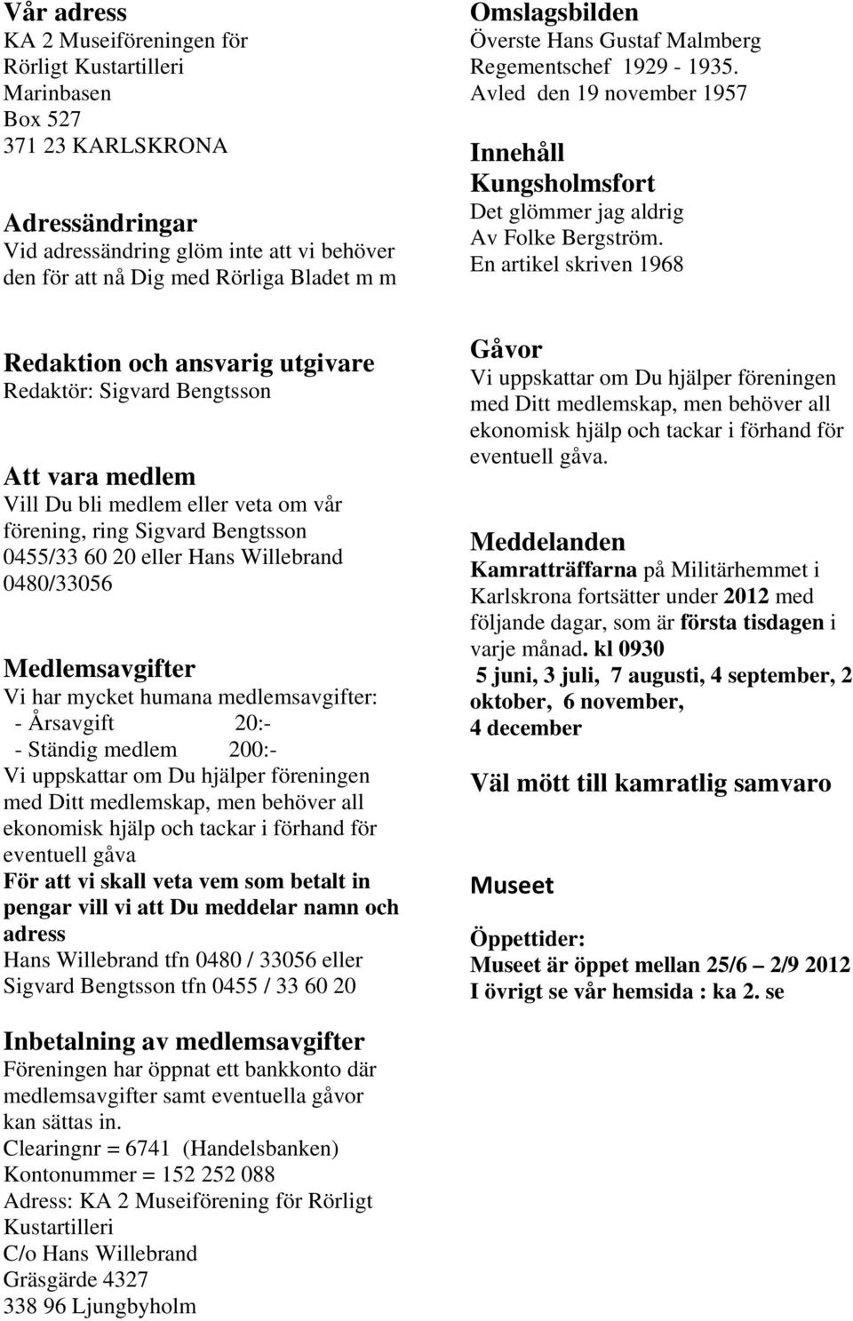 Medlemsavgifter Vi har mycket humana medlemsavgifter: - Årsavgift 20:- - Ständig medlem 200:- Vi uppskattar om Du hjälper föreningen med Ditt medlemskap, men behöver all ekonomisk hjälp och tackar i