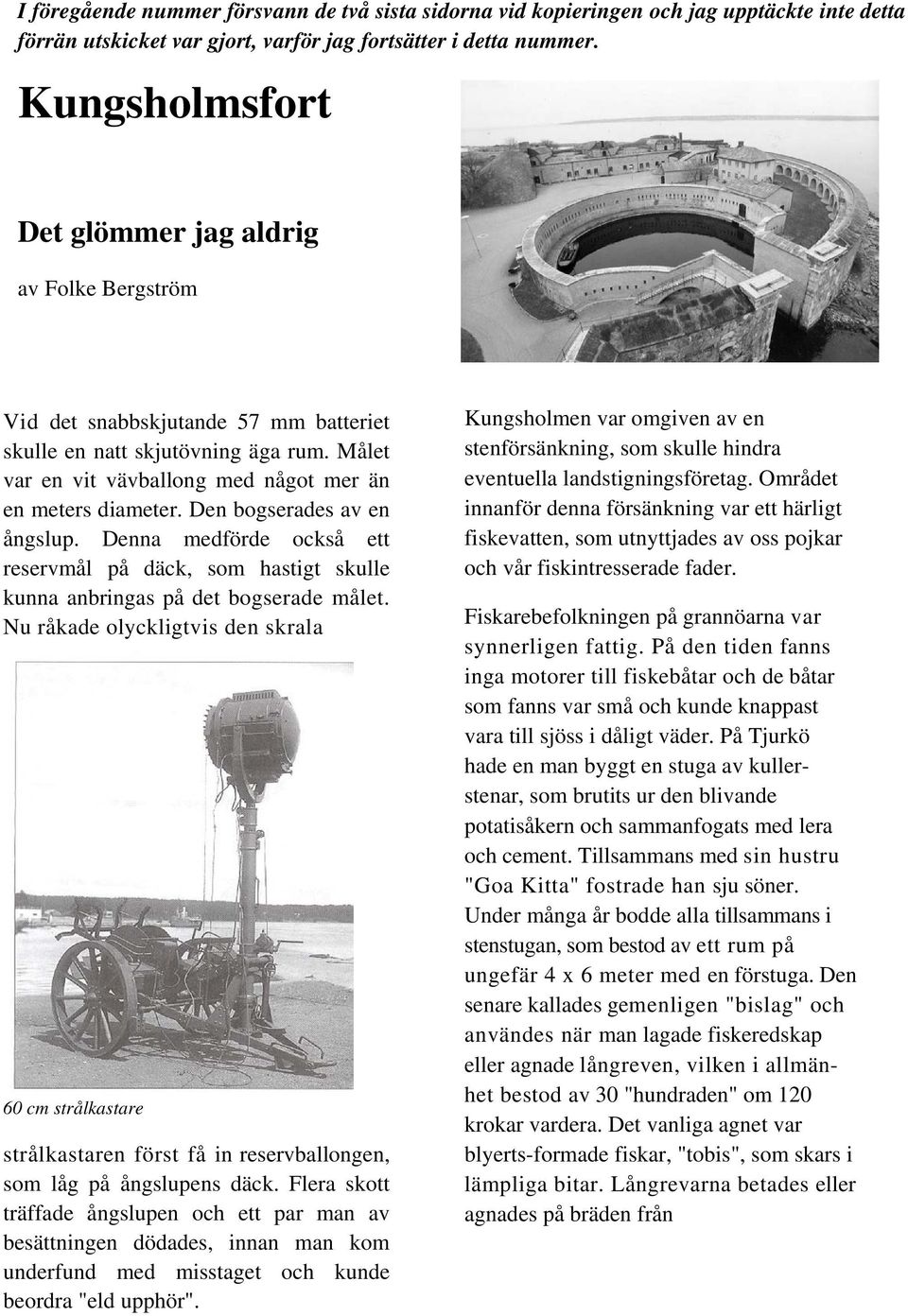 Den bogserades av en ångslup. Denna medförde också ett reservmål på däck, som hastigt skulle kunna anbringas på det bogserade målet.