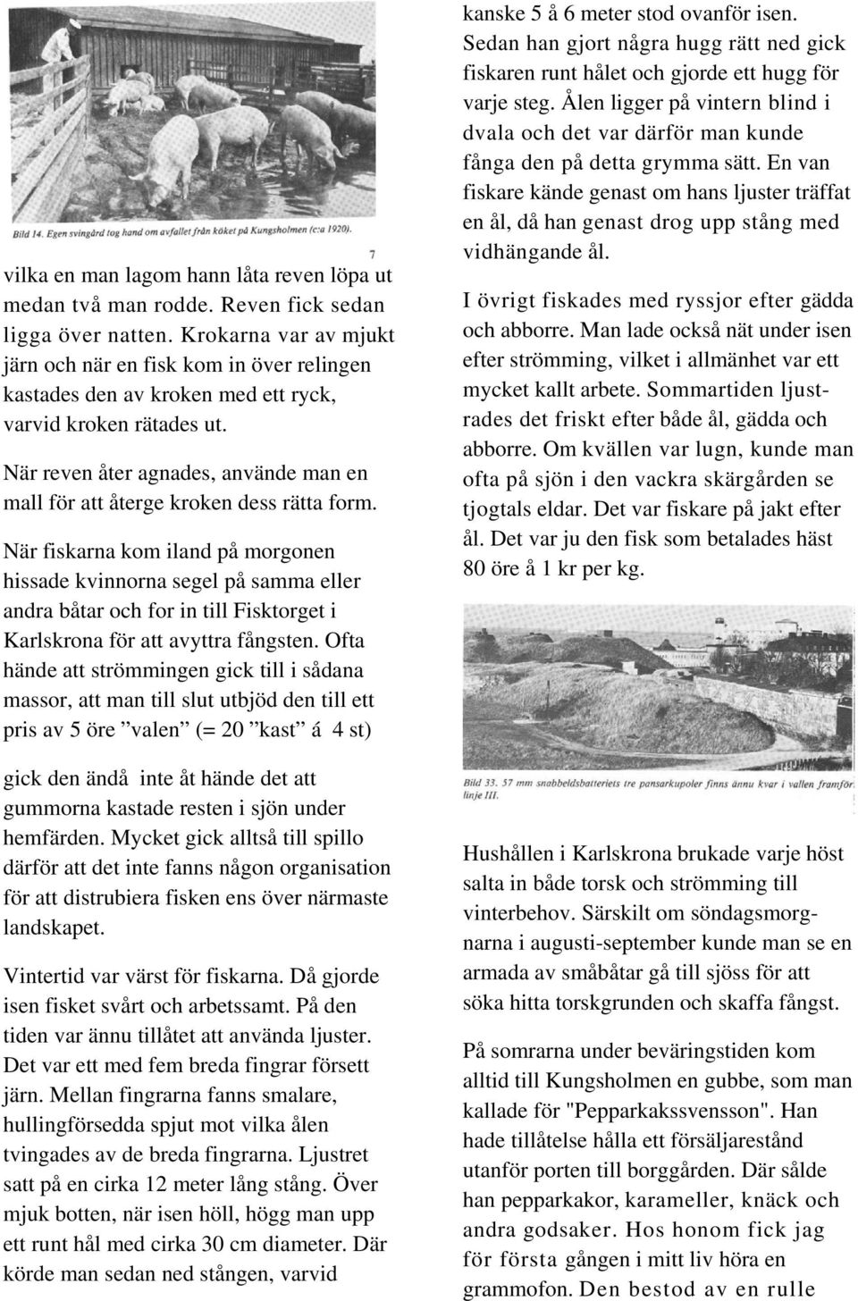 När reven åter agnades, använde man en mall för att återge kroken dess rätta form.