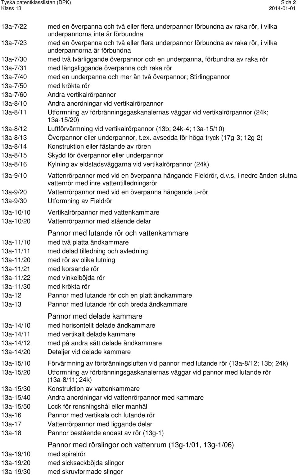 vilka underpannorna är förbundna med två tvärliggande överpannor och en underpanna, förbundna av raka rör med längsliggande överpanna och raka rör med en underpanna och mer än två överpannor;