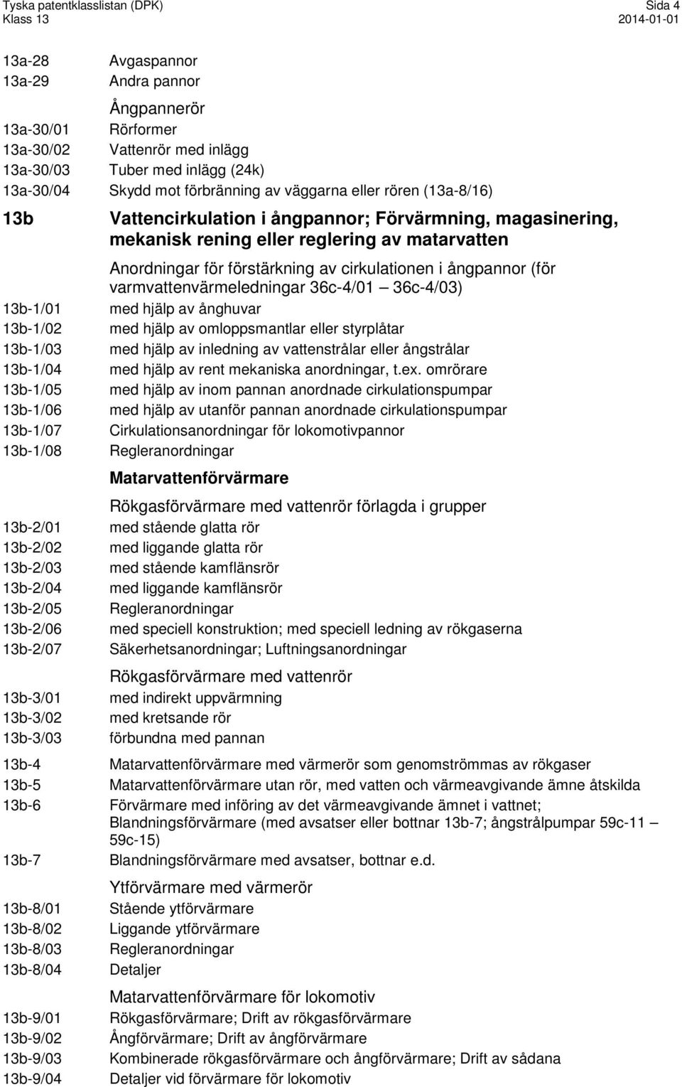 rören (13a-8/16) Vattencirkulation i ångpannor; Förvärmning, magasinering, mekanisk rening eller reglering av matarvatten Anordningar för förstärkning av cirkulationen i ångpannor (för