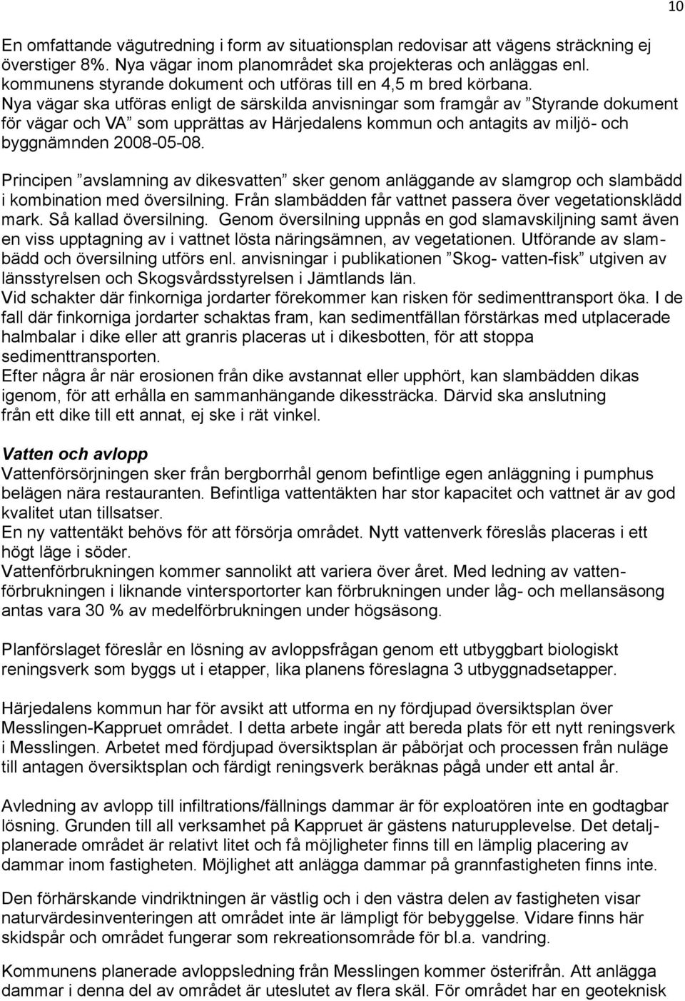 Nya vägar ska utföras enligt de särskilda anvisningar som framgår av Styrande dokument för vägar och VA som upprättas av Härjedalens kommun och antagits av miljö- och byggnämnden 2008-05-08.