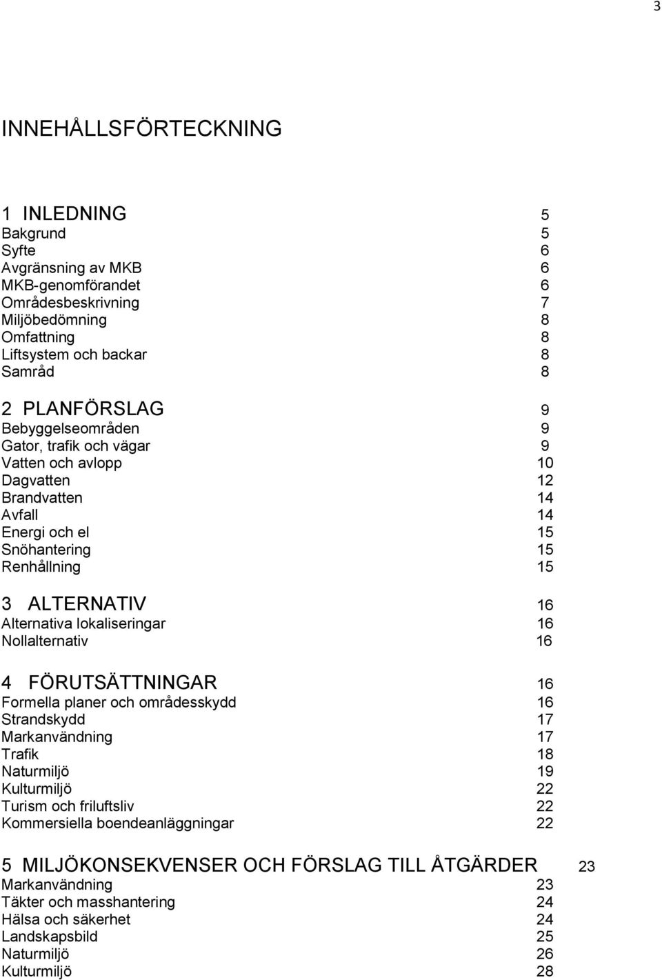 Alternativa lokaliseringar 16 Nollalternativ 16 4 FÖRUTSÄTTNINGAR 16 Formella planer och områdesskydd 16 Strandskydd 17 Markanvändning 17 Trafik 18 Naturmiljö 19 Kulturmiljö 22 Turism och