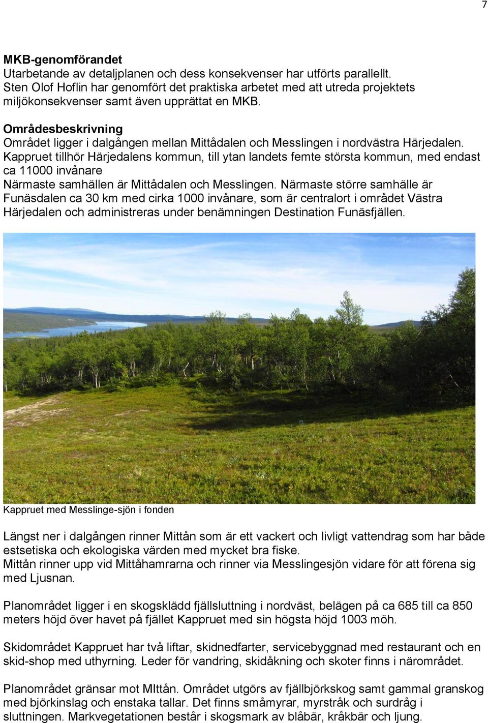 Områdesbeskrivning Området ligger i dalgången mellan Mittådalen och Messlingen i nordvästra Härjedalen.