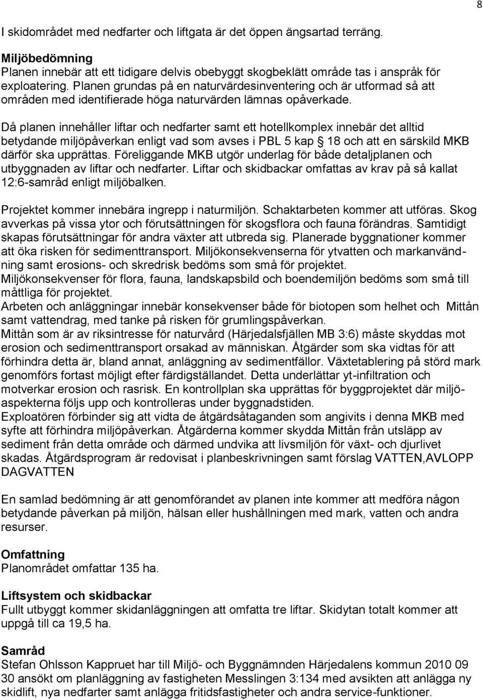 Då planen innehåller liftar och nedfarter samt ett hotellkomplex innebär det alltid betydande miljöpåverkan enligt vad som avses i PBL 5 kap 18 och att en särskild MKB därför ska upprättas.
