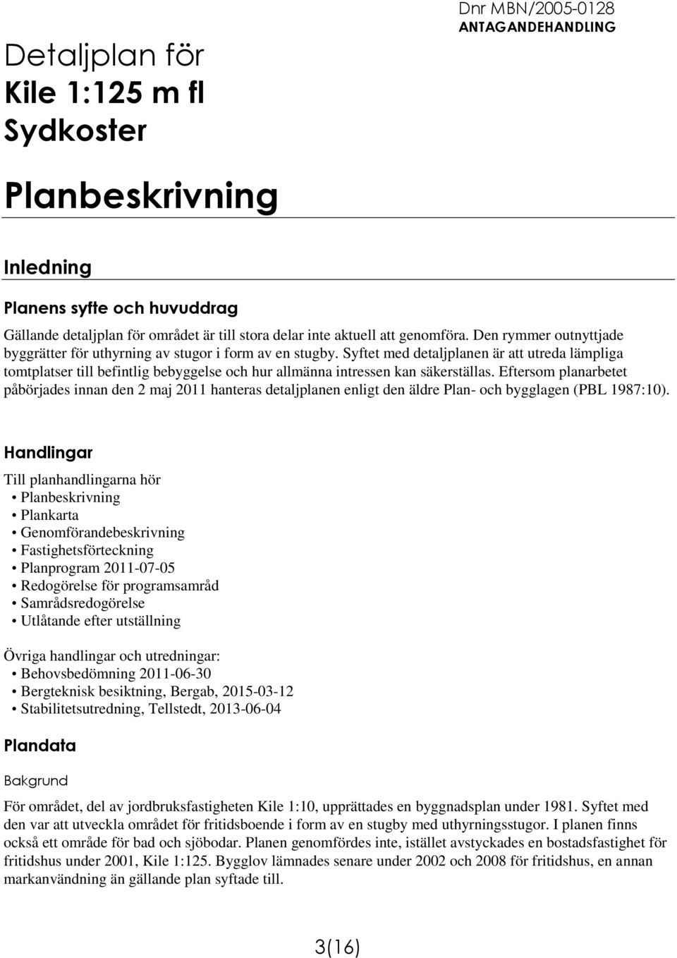 Syftet med detaljplanen är att utreda lämpliga tomtplatser till befintlig bebyggelse och hur allmänna intressen kan säkerställas.