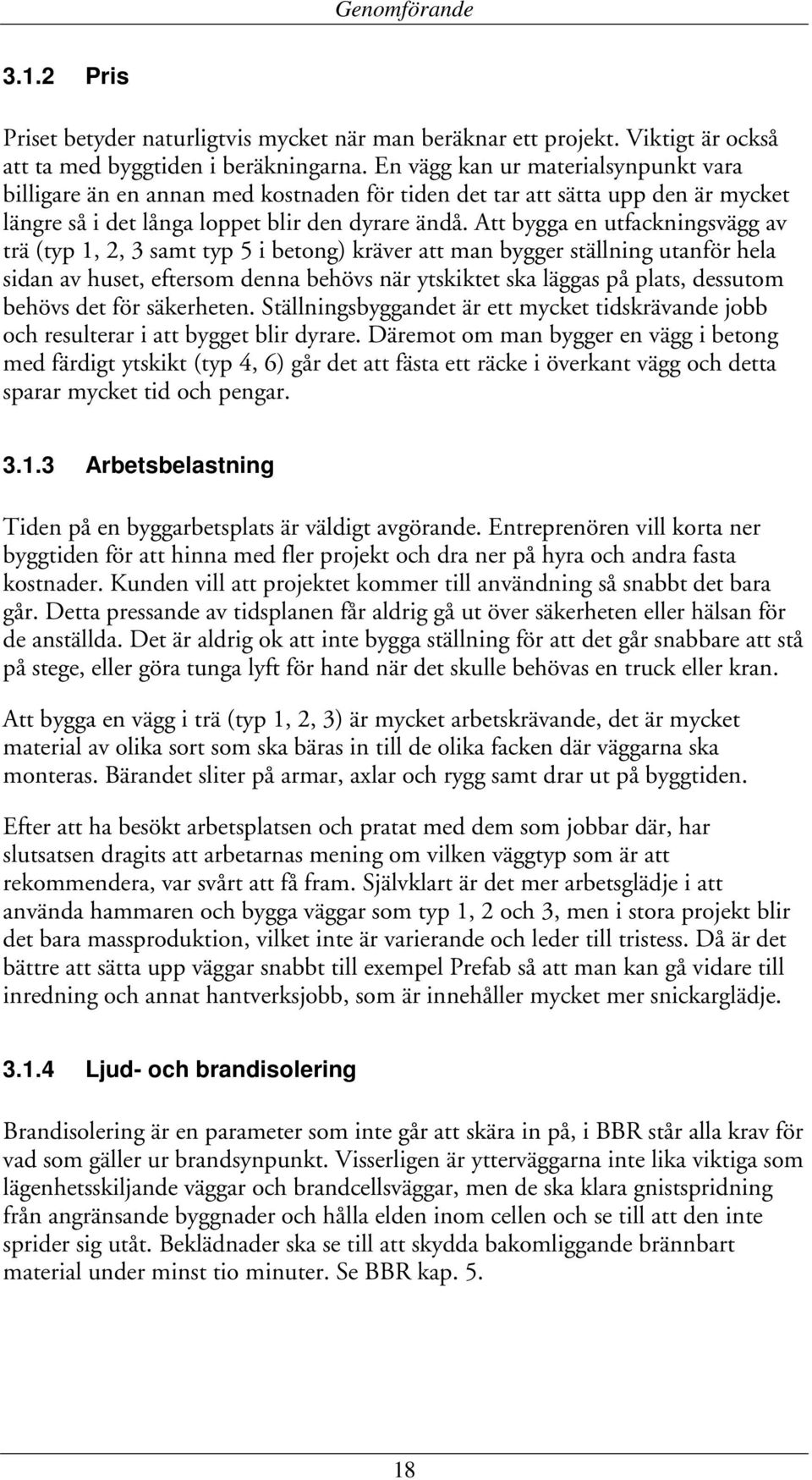 Att bygga en utfackningsvägg av trä (typ 1, 2, 3 samt typ 5 i betong) kräver att man bygger ställning utanför hela sidan av huset, eftersom denna behövs när ytskiktet ska läggas på plats, dessutom