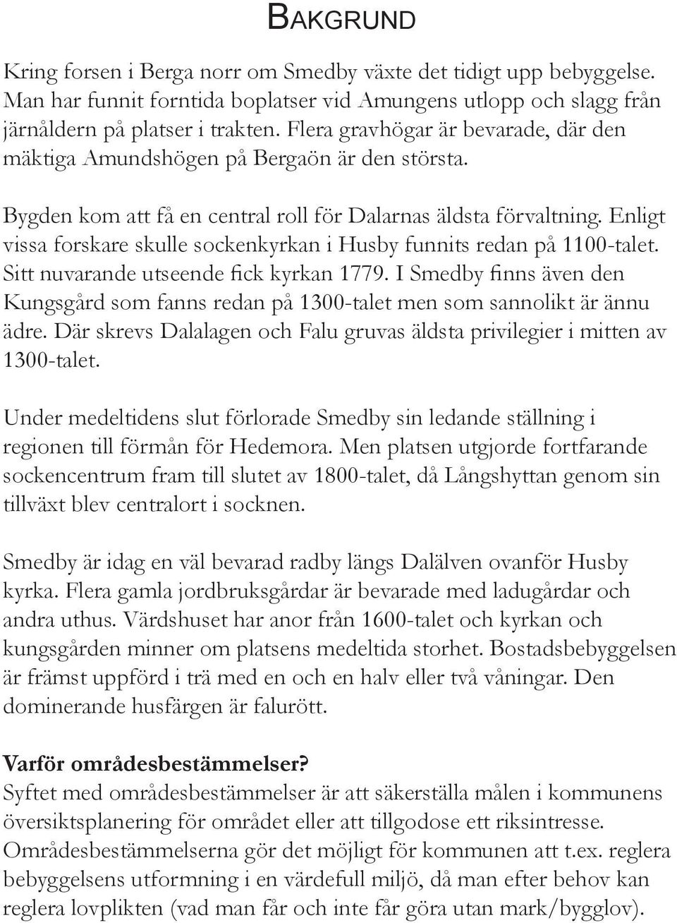 Enligt vissa forskare skulle sockenkyrkan i Husby funnits redan på 1100-talet. Sitt nuvarande utseende fick kyrkan 1779.