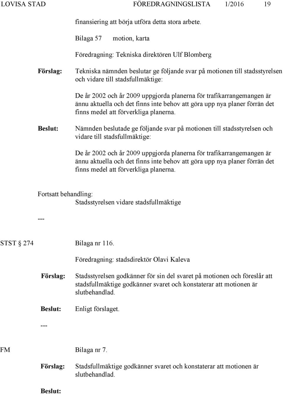 2009 uppgjorda planerna för trafikarrangemangen är ännu aktuella och det finns inte behov att göra upp nya planer förrän det finns medel att förverkliga planerna.