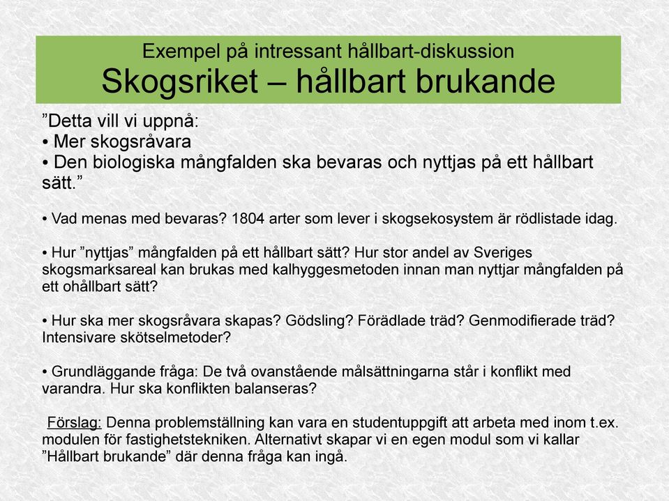 Hur stor andel av Sveriges skogsmarksareal kan brukas med kalhyggesmetoden innan man nyttjar mångfalden på ett ohållbart sätt? Hur ska mer skogsråvara skapas? Gödsling? Förädlade träd?