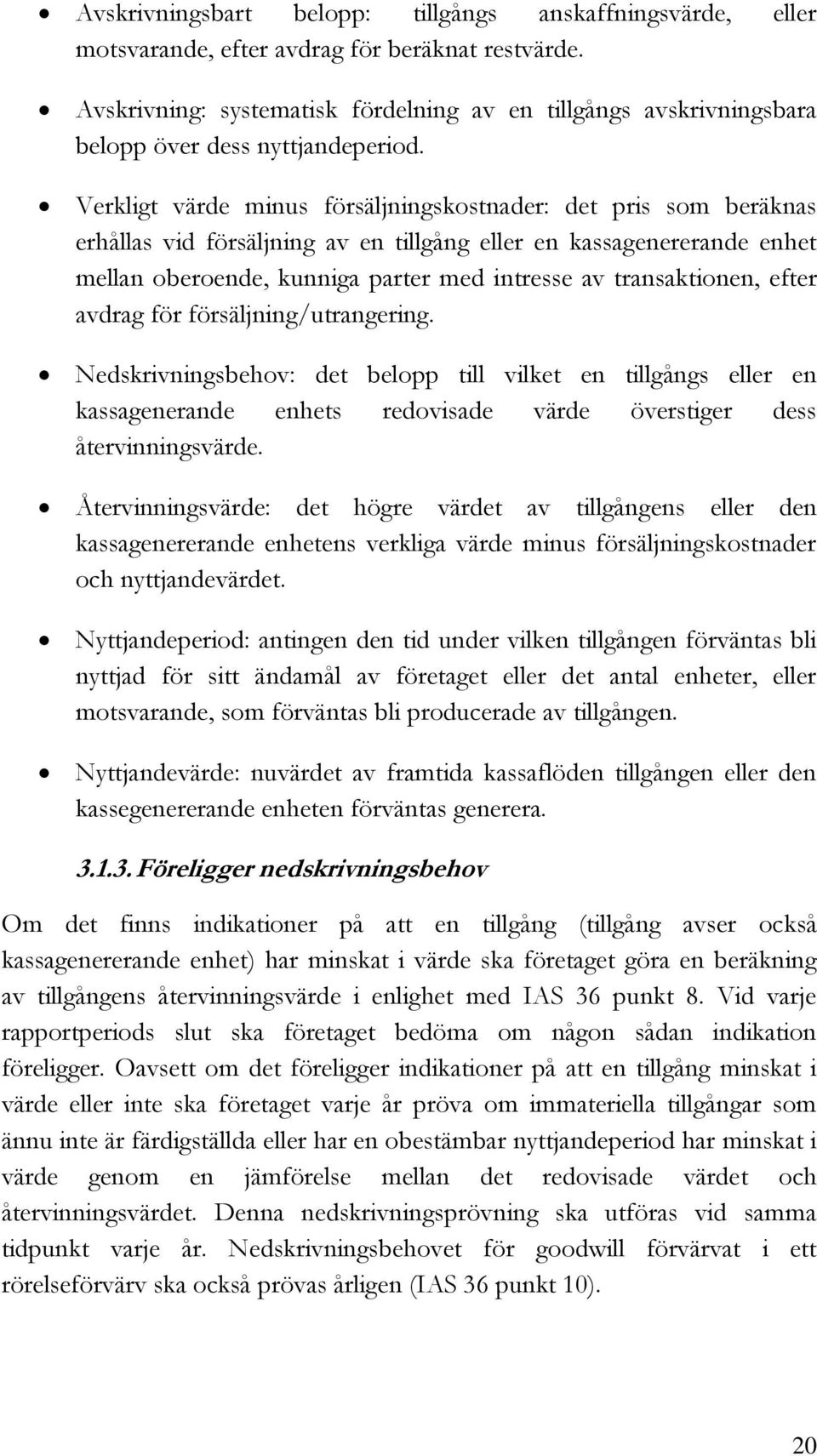 Verkligt värde minus försäljningskostnader: det pris som beräknas erhållas vid försäljning av en tillgång eller en kassagenererande enhet mellan oberoende, kunniga parter med intresse av