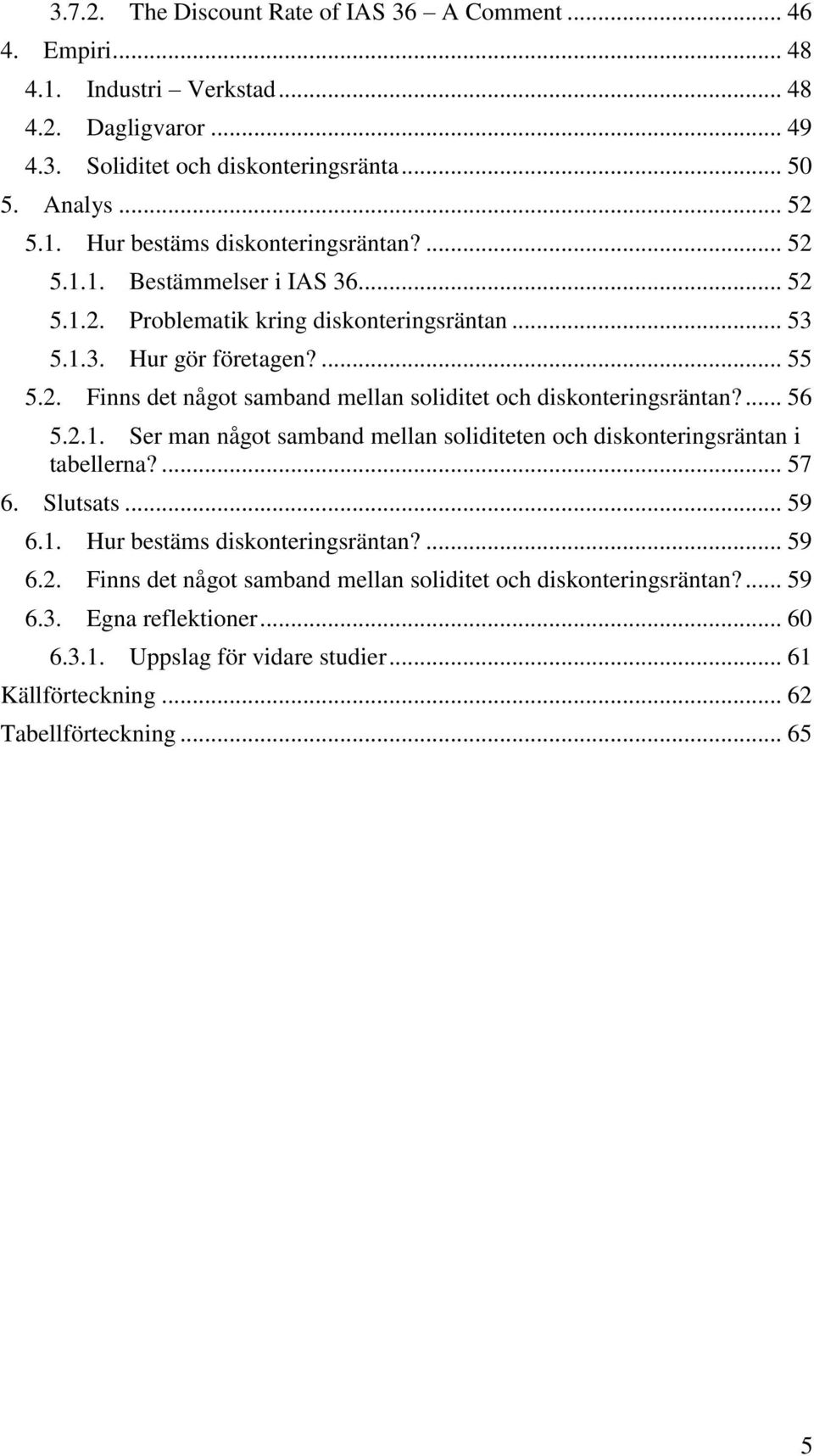 ... 56 5.2.1. Ser man något samband mellan soliditeten och diskonteringsräntan i tabellerna?... 57 6. Slutsats... 59 6.1. Hur bestäms diskonteringsräntan?... 59 6.2. Finns det något samband mellan soliditet och diskonteringsräntan?