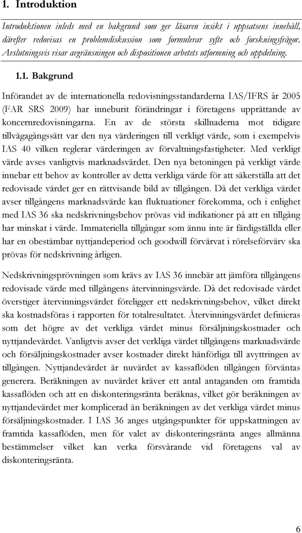 1. Bakgrund Införandet av de internationella redovisningsstandarderna IAS/IFRS år 2005 (FAR SRS 2009) har inneburit förändringar i företagens upprättande av koncernredovisningarna.