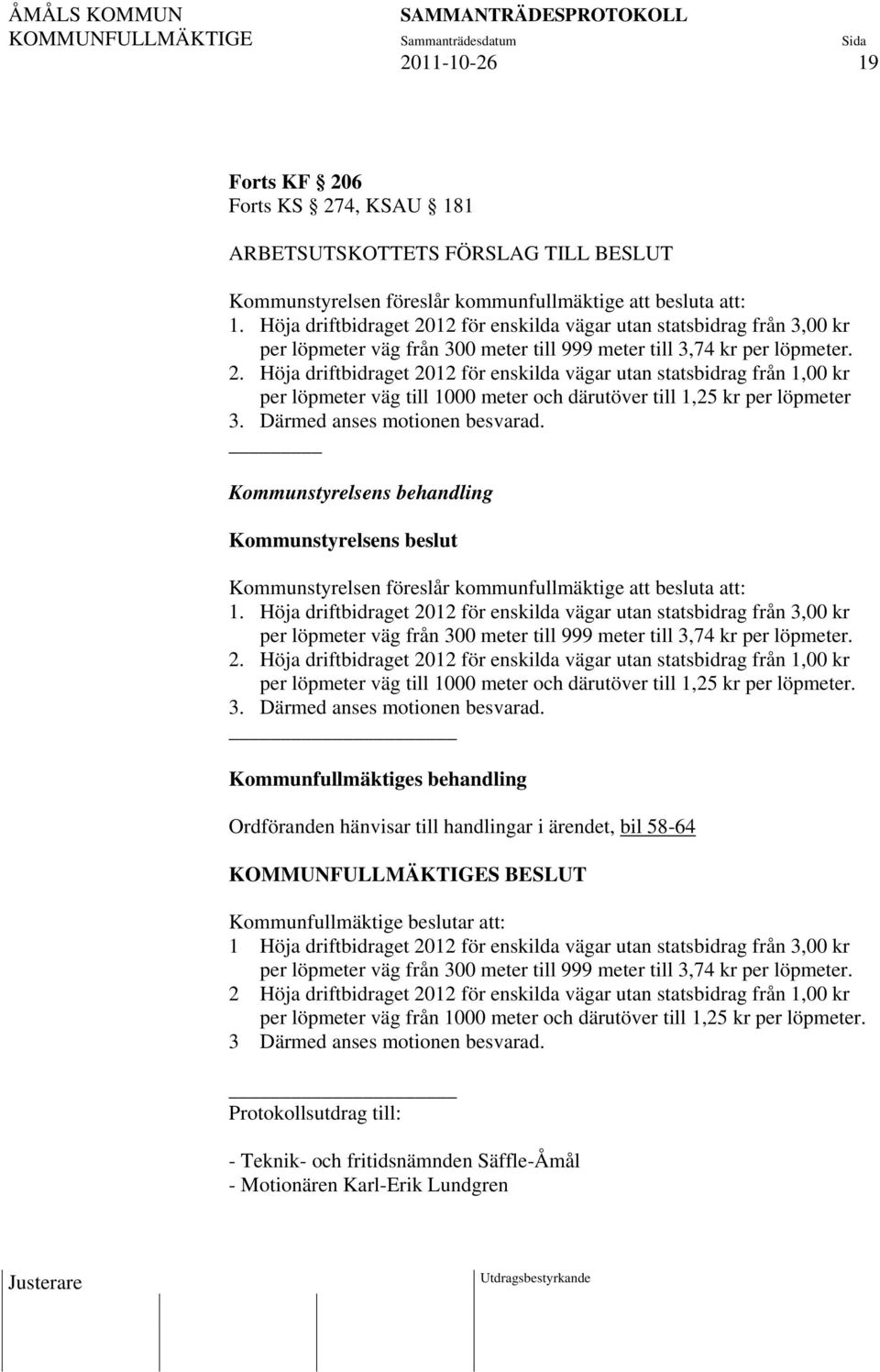 Därmed anses motionen besvarad. Kommunstyrelsens behandling Kommunstyrelsens beslut Kommunstyrelsen föreslår kommunfullmäktige att besluta att: 1.