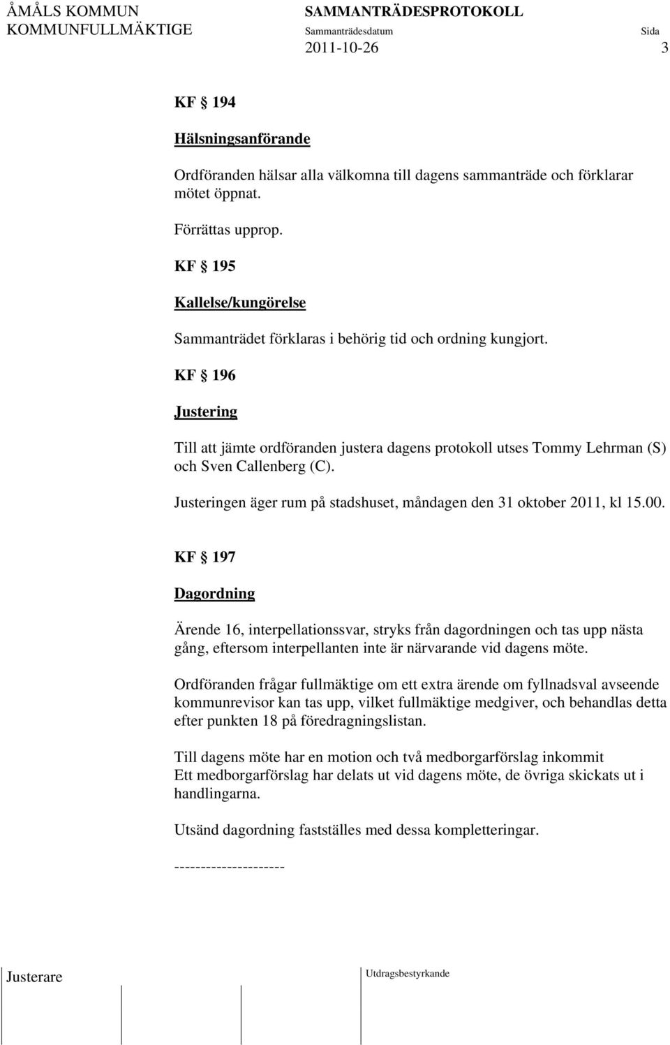 KF 196 Justering Till att jämte ordföranden justera dagens protokoll utses Tommy Lehrman (S) och Sven Callenberg (C). Justeringen äger rum på stadshuset, måndagen den 31 oktober 2011, kl 15.00.