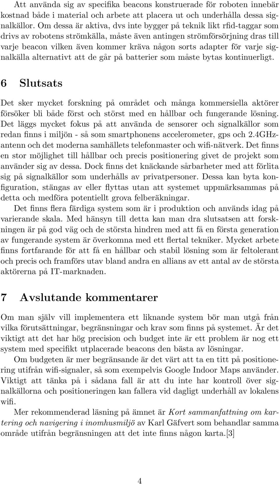 adapter för varje signalkälla alternativt att de går på batterier som måste bytas kontinuerligt.