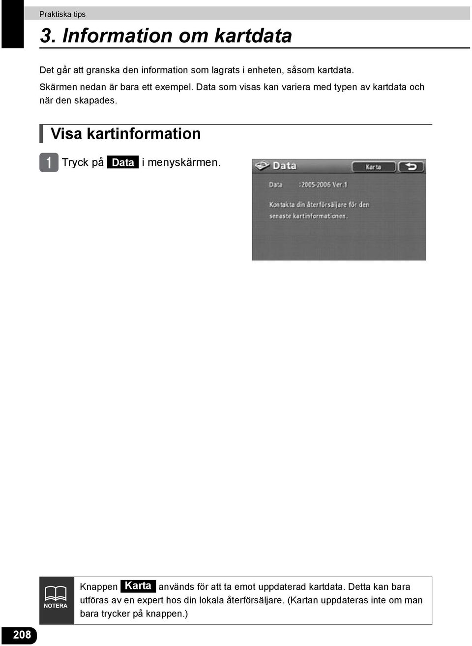 Visa kartinformation Tryck på Data i menyskärmen. Knappen Karta används för att ta emot uppdaterad kartdata.