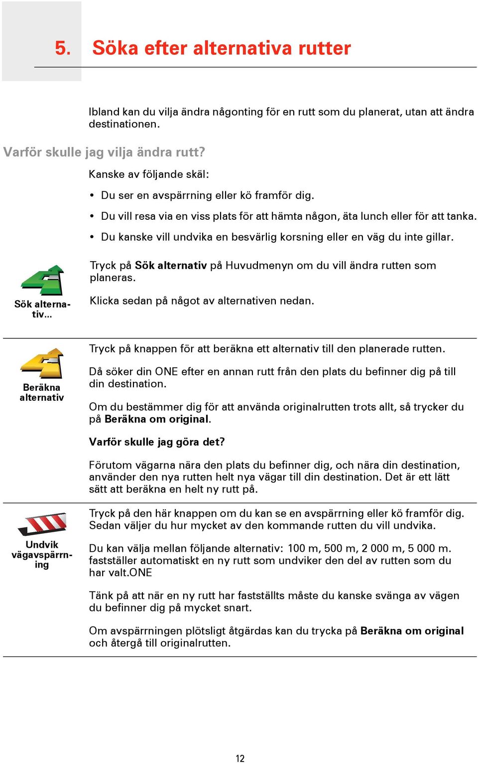 Du kanske vill undvika en besvärlig korsning eller en väg du inte gillar. Tryck på Sök alternativ på Huvudmenyn om du vill ändra rutten som planeras. Sök alternativ... Klicka sedan på något av alternativen nedan.