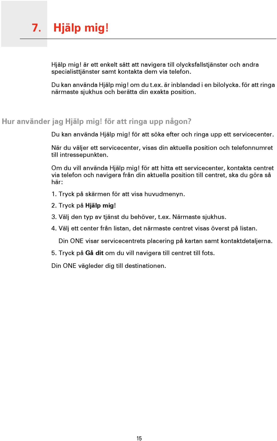 för att söka efter och ringa upp ett servicecenter. När du väljer ett servicecenter, visas din aktuella position och telefonnumret till intressepunkten. Om du vill använda Hjälp mig!