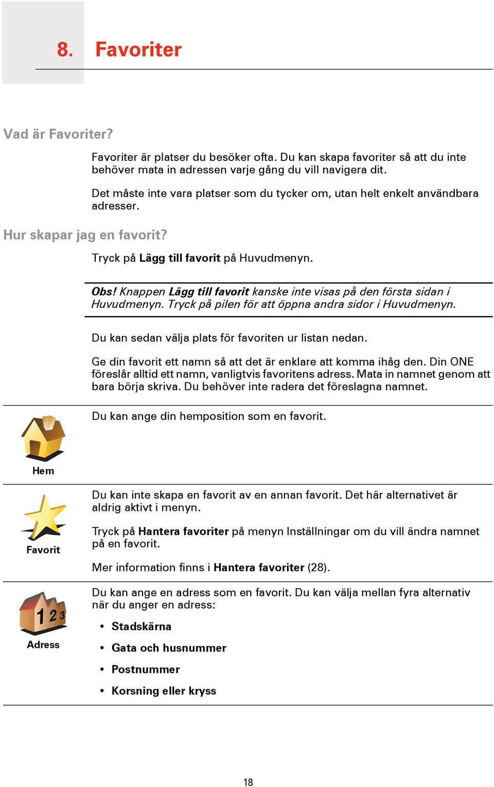 Tryck på Lägg till favorit på Huvudmenyn. Obs! Knappen Lägg till favorit kanske inte visas på den första sidan i Huvudmenyn. Tryck på pilen för att öppna andra sidor i Huvudmenyn.