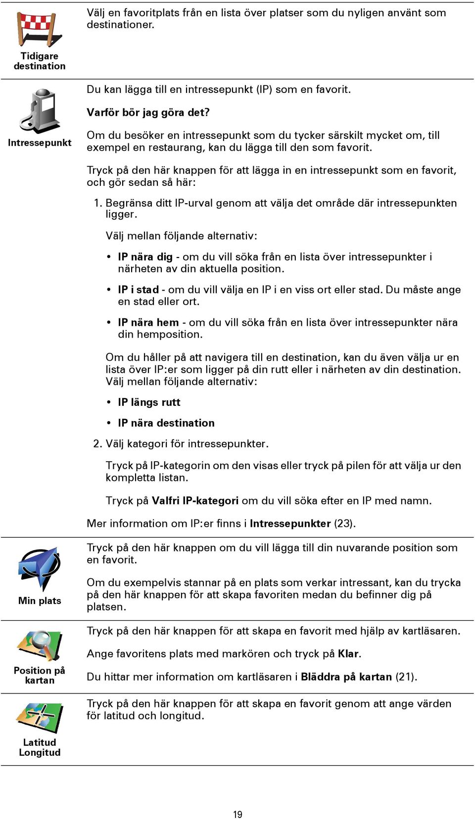 Tryck på den här knappen för att lägga in en intressepunkt som en favorit, och gör sedan så här: 1. Begränsa ditt IP-urval genom att välja det område där intressepunkten ligger.