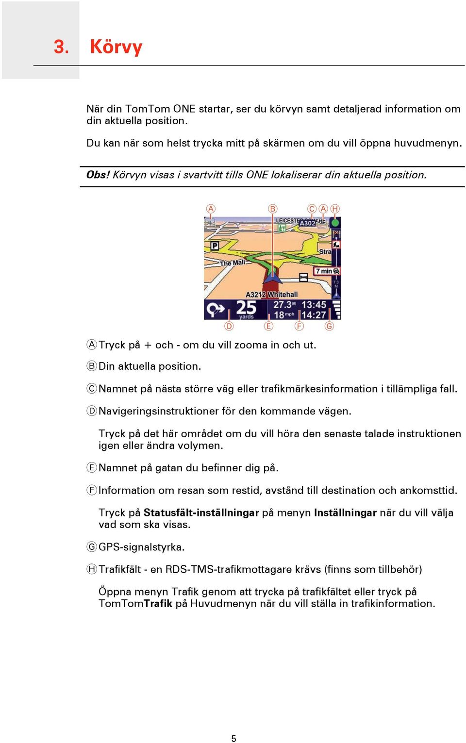 C Namnet på nästa större väg eller trafikmärkesinformation i tillämpliga fall. D Navigeringsinstruktioner för den kommande vägen.