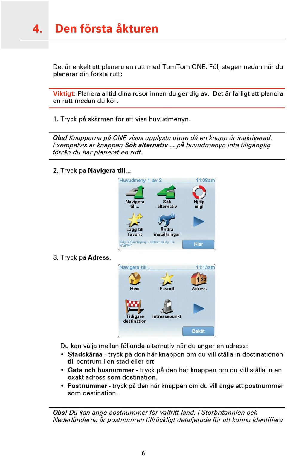 Exempelvis är knappen Sök alternativ... på huvudmenyn inte tillgänglig förrän du har planerat en rutt. 2. Tryck på Navigera till... 3. Tryck på Adress.