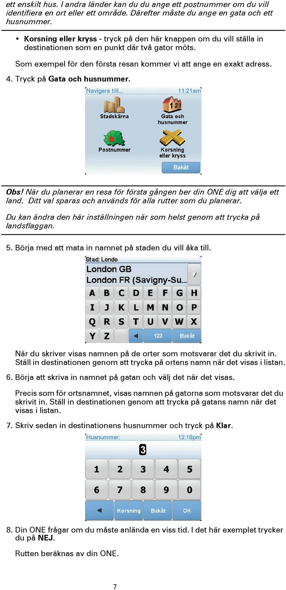 Tryck på Gata och husnummer. Obs! När du planerar en resa för första gången ber din ONE dig att välja ett land. Ditt val sparas och används för alla rutter som du planerar.