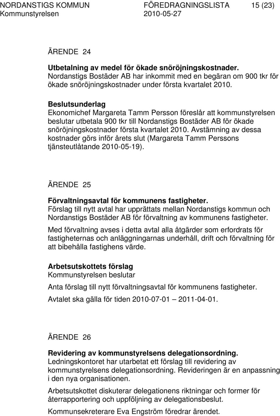 Ekonomichef Margareta Tamm Persson föreslår att kommunstyrelsen beslutar utbetala 900 tkr till Nordanstigs Bostäder AB för ökade snöröjningskostnader första kvartalet 2010.