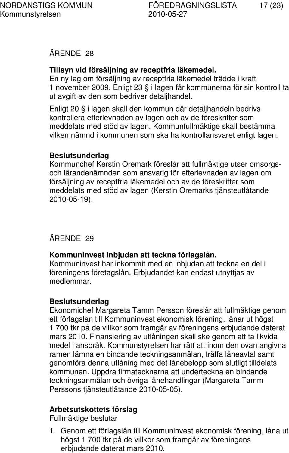 Enligt 20 i lagen skall den kommun där detaljhandeln bedrivs kontrollera efterlevnaden av lagen och av de föreskrifter som meddelats med stöd av lagen.