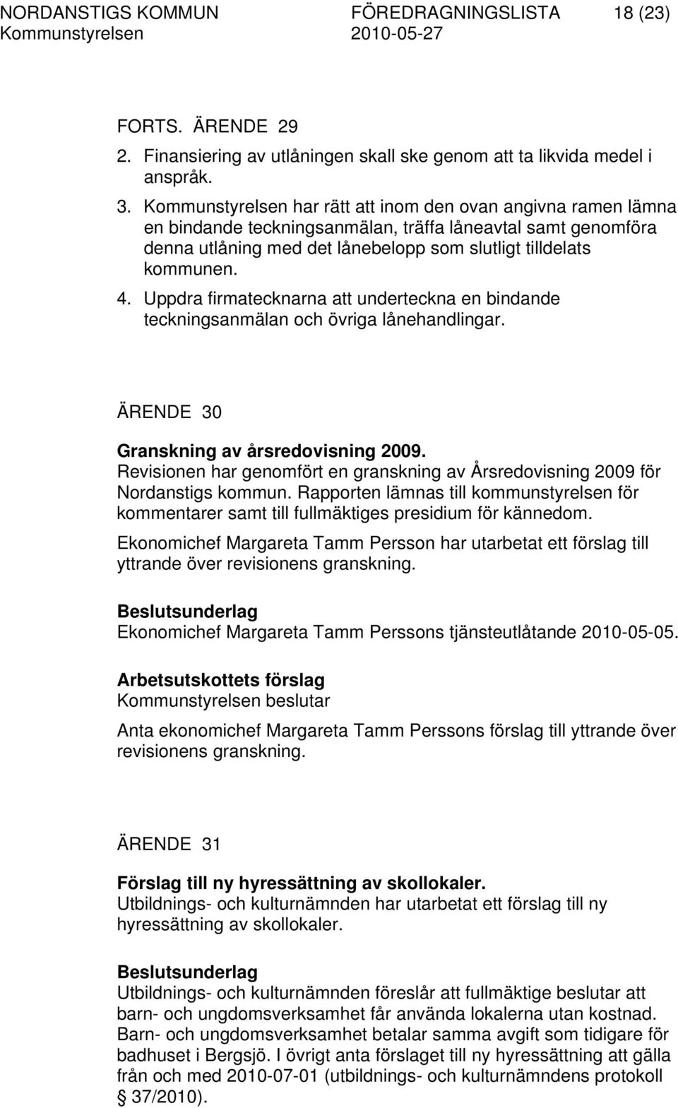 Uppdra firmatecknarna att underteckna en bindande teckningsanmälan och övriga lånehandlingar. ÄRENDE 30 Granskning av årsredovisning 2009.