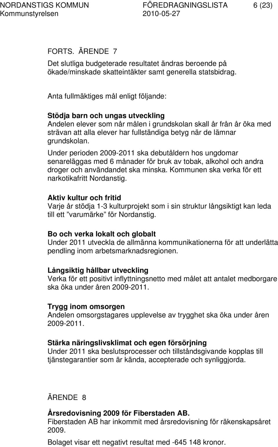 lämnar grundskolan. Under perioden 2009-2011 ska debutåldern hos ungdomar senareläggas med 6 månader för bruk av tobak, alkohol och andra droger och användandet ska minska.