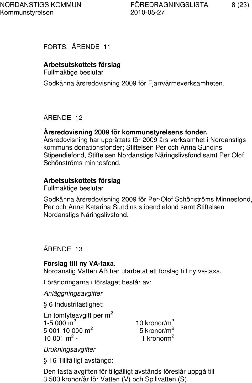 Schönströms minnesfond. Fullmäktige beslutar Godkänna årsredovisning 2009 för Per-Olof Schönströms Minnesfond, Per och Anna Katarina Sundins stipendiefond samt Stiftelsen Nordanstigs Näringslivsfond.