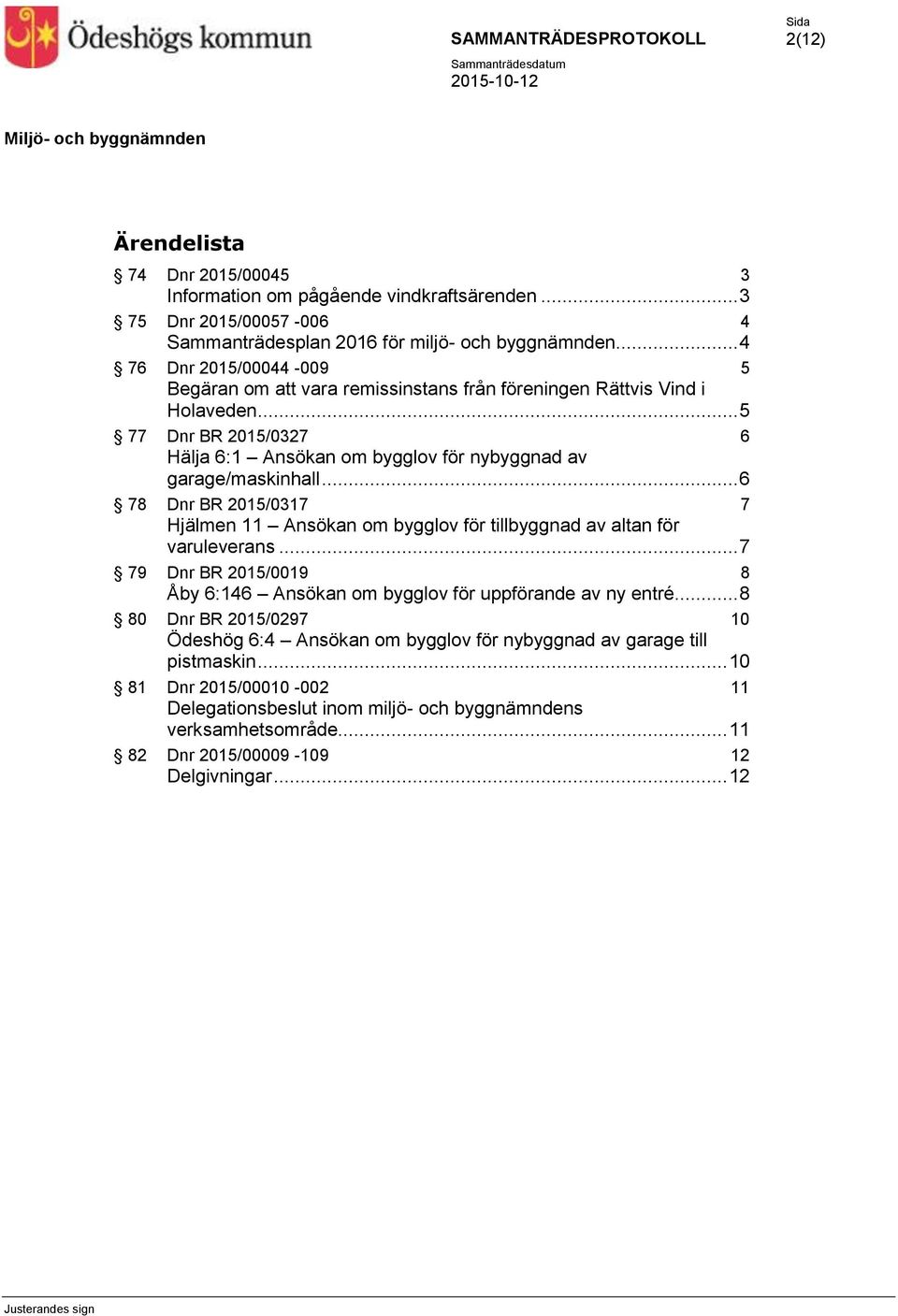 .. 6 78 Dnr BR 2015/0317 7 Hjälmen 11 Ansökan om bygglov för tillbyggnad av altan för varuleverans... 7 79 Dnr BR 2015/0019 8 Åby 6:146 Ansökan om bygglov för uppförande av ny entré.