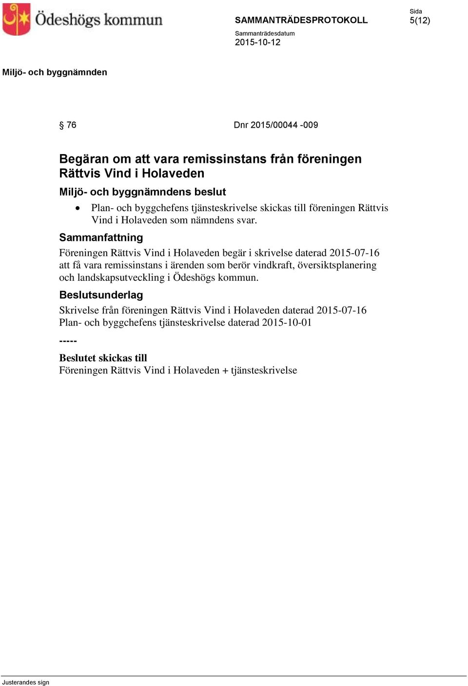 Sammanfattning Föreningen Rättvis Vind i Holaveden begär i skrivelse daterad 2015-07-16 att få vara remissinstans i ärenden som berör vindkraft,