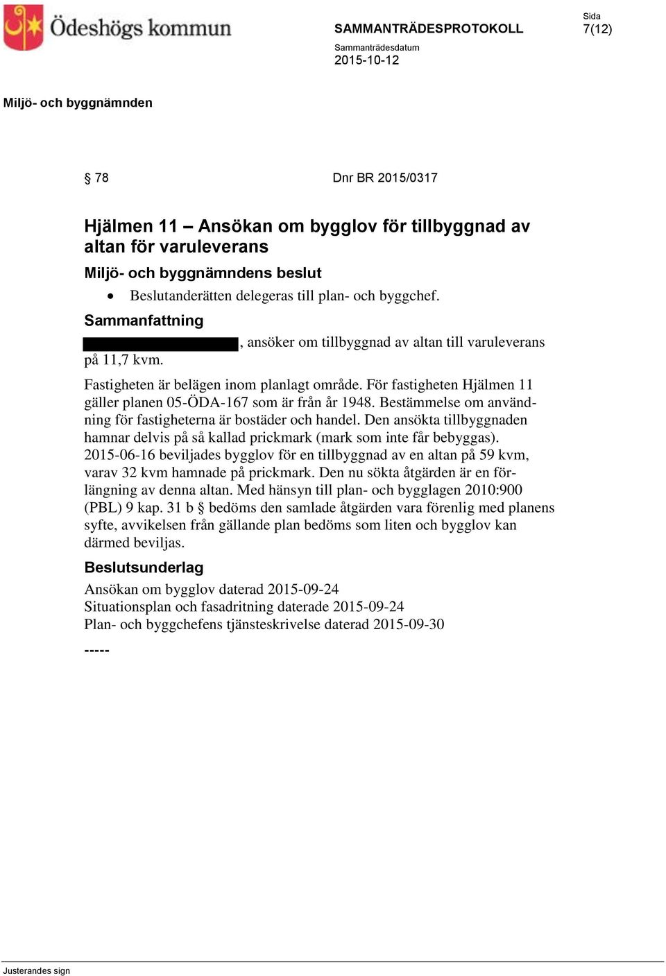 Bestämmelse om användning för fastigheterna är bostäder och handel. Den ansökta tillbyggnaden hamnar delvis på så kallad prickmark (mark som inte får bebyggas).