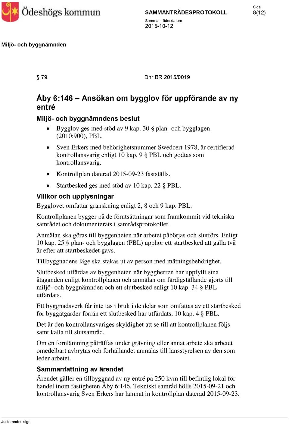 Startbesked ges med stöd av 10 kap. 22 PBL. Villkor och upplysningar Bygglovet omfattar granskning enligt 2, 8 och 9 kap. PBL. Kontrollplanen bygger på de förutsättningar som framkommit vid tekniska samrådet och dokumenterats i samrådsprotokollet.