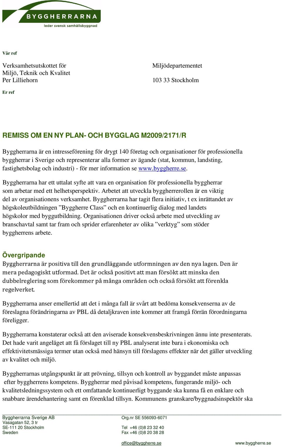 mer information se www.byggherre.se. Byggherrarna har ett uttalat syfte att vara en organisation för professionella byggherrar som arbetar med ett helhetsperspektiv.